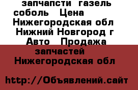 запчапсти  газель соболь › Цена ­ 1 000 - Нижегородская обл., Нижний Новгород г. Авто » Продажа запчастей   . Нижегородская обл.